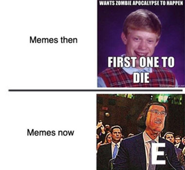 memes then: wants zombie apocalypse to happen, first one to die. memes now: e